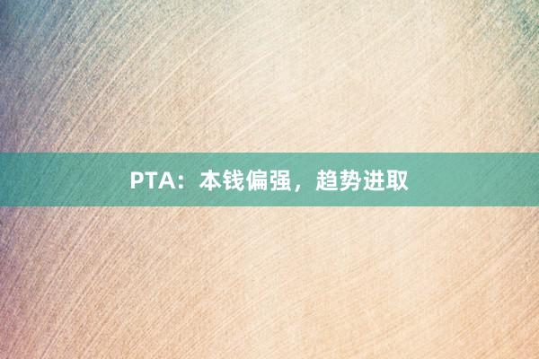 PTA：本钱偏强，趋势进取